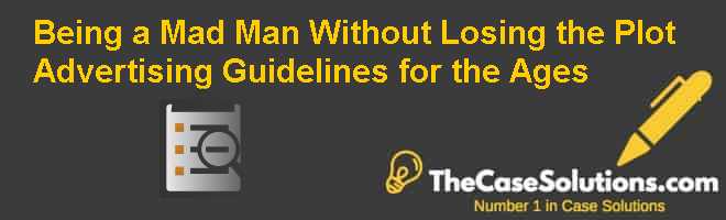 Being a Mad Man – Without Losing the Plot: Advertising Guidelines for the Ages Case Solution